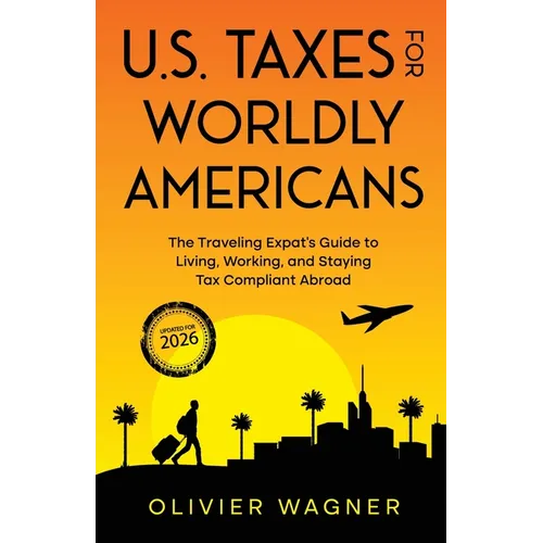 U.S. Taxes For Worldly Americans: The Traveling Expat's Guide to Living, Working, and Staying Tax Compliant Abroad - Paperback
