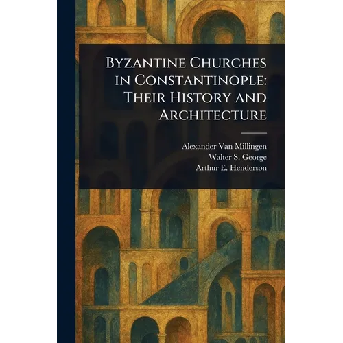Byzantine Churches in Constantinople: Their History and Architecture - Paperback