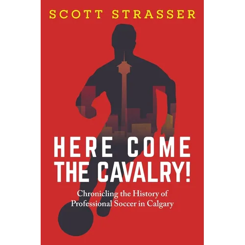 Here Come the Cavalry!: Chronicling the History of Professional Soccer in Calgary - Paperback