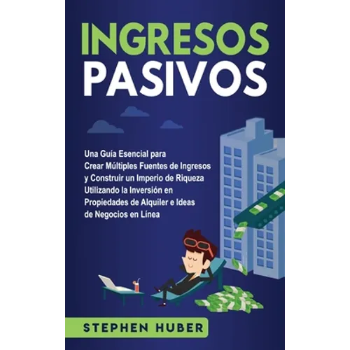 Ingresos pasivos: Una guía esencial para crear múltiples fuentes de ingresos y construir un imperio de riqueza utilizando la inversión en propiedades - Hardcover