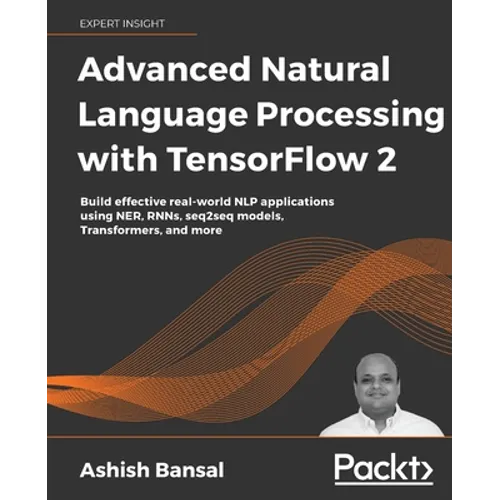 Advanced Natural Language Processing with TensorFlow 2: Build effective real-world NLP applications using NER, RNNs, seq2seq models, Transformers, and - Paperback