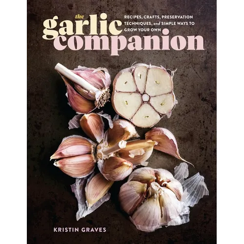 The Garlic Companion: Recipes, Crafts, Preservation Techniques, and Simple Ways to Grow Your Own - Hardcover