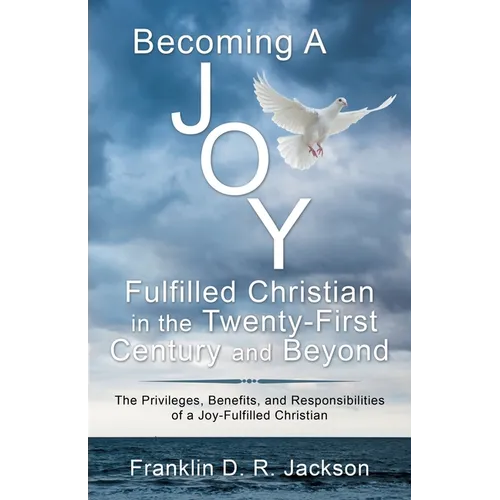 Becoming a Joy Fulfilled Christian in the Twenty-First Century and Beyond: The Privileges, Benefits, and Responsibilities of a Joy-Fulfilled Christian - Paperback