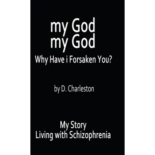 My God, My God: Why Have I Forsaken You?: My Story, Living with Schizophrenia - Hardcover