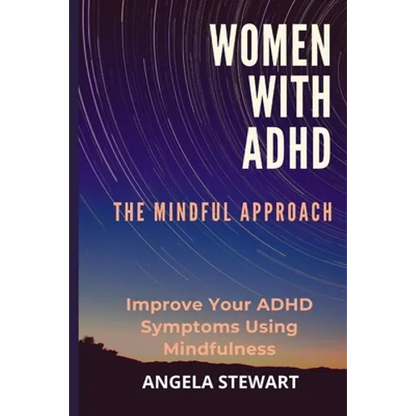 Women with ADHD: THE MINDFUL APPROACH: Improve Your ADHD Symptoms Using Mindfulness - Paperback