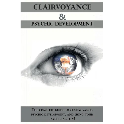Clairvoyance and Psychic Development: The complete guide to clairvoyance, psychic development, and using your psychic ability! - Paperback