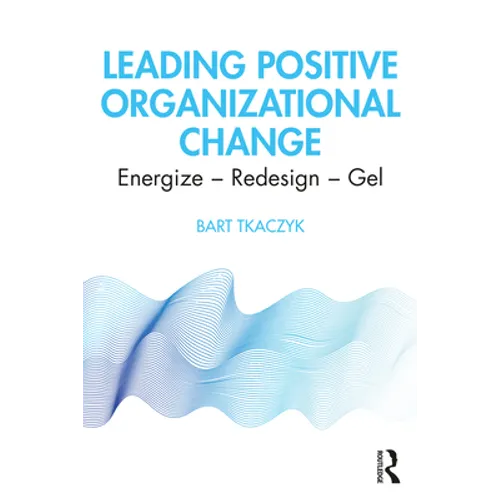 Leading Positive Organizational Change: Energize - Redesign - Gel - Paperback