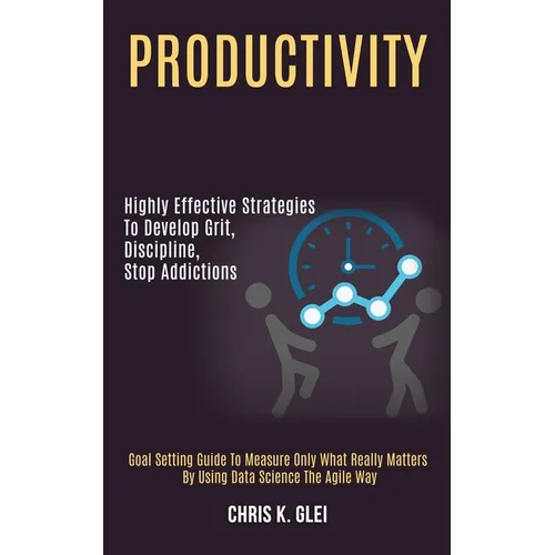 Productivity: Highly Effective Strategies to Develop Grit, Discipline, Stop Addictions (Goal Setting Guide to Measure Only What Really Matters by Usin - Paperback