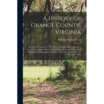 A History of Orange County, Virginia: From Its Formation in 1734 (O.S.) to the End of Reconstruction in 1870: Compiled Mainly From Original Records, W - Paperback