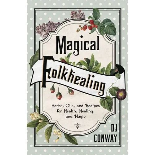 Magical Folkhealing: Herbs, Oils, and Recipes for Health, Healing, and Magic - Paperback