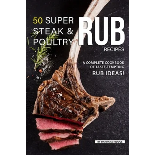50 Super Steak & Poultry Rub Recipes: A Complete Cookbook of Taste-Tempting Rub Ideas! - Paperback