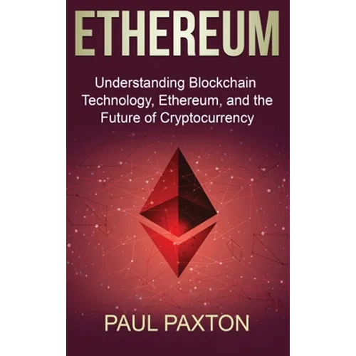 Ethereum: Understanding Blockchain Technology, Ethereum, and the Future of Cryptocurrency - Hardcover
