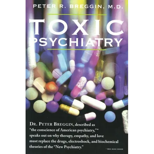 Toxic Psychiatry: Why Therapy, Empathy and Love Must Replace the Drugs, Electroshock, and Biochemical Theories of the New Psychiatry - Paperback