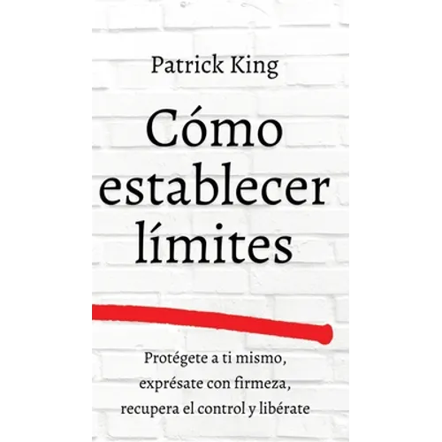 Cómo establecer límites: Protégete a ti mismo, exprésate con firmeza, recupera el control y libérate - Hardcover
