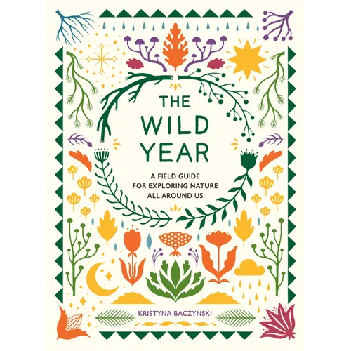 The Wild Year: A Field Guide for Exploring Nature All Around Us - Paperback
