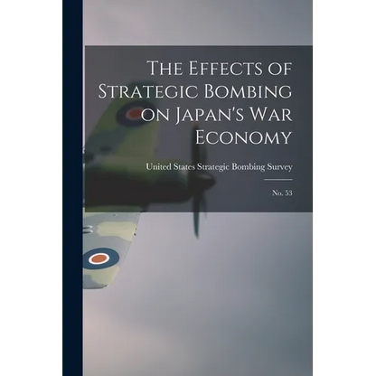 The Effects of Strategic Bombing on Japan's war Economy: No. 53 - Paperback
