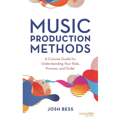 Music Production Methods: A Concise Guide for Understanding Your Role, Process, and Order - Hardcover