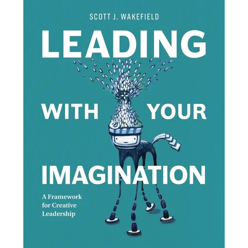 Leading With Your Imagination: A Framework for Creative Leadership - Paperback
