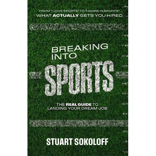 Breaking Into Sports: The Real Guide to Landing Your Dream Job: The Real Guide to Landing Your Dream Job - Paperback