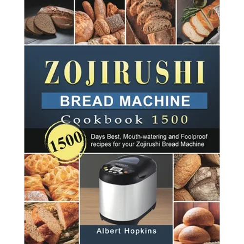 Zojirushi Bread Machine Cookbook1500: 1500 Days Best, Mouth-watering and Foolproof recipes for your Zojirushi Bread Machine - Paperback