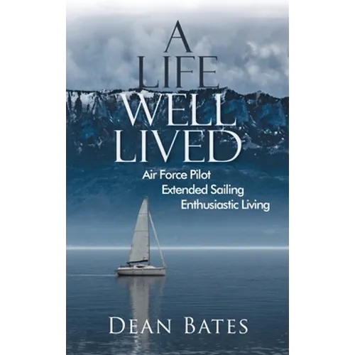 A Life Well Lived: Air Force Pilot, Extended Sailing, Enthusiastic Living - Hardcover