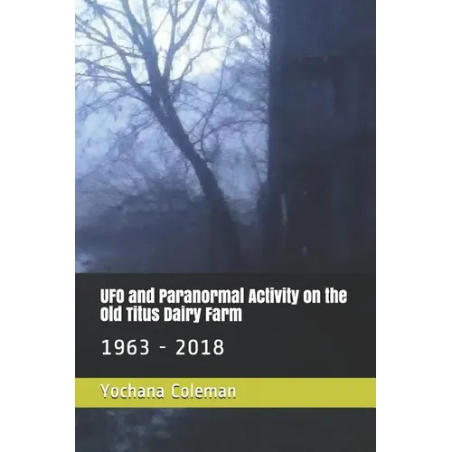 UFO and Paranormal Activity on the Old Titus Dairy Farm: 1963 - 2018 - Paperback