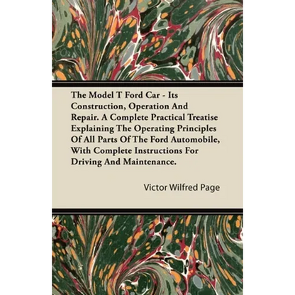 The Model T Ford Car - Its Construction, Operation and Repair. a Complete Practical Treatise Explaining the Operating Principles of All Parts of the F - Paperback