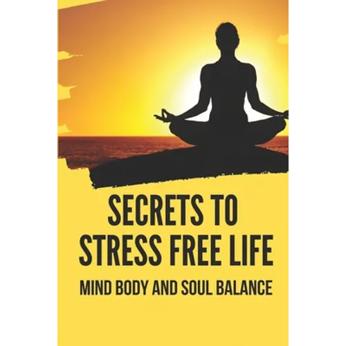 Secrets To Stress Free Life: Mind Body And Soul Balance: How To Live Stress Free - Paperback