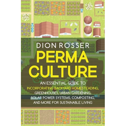Permaculture: An Essential Guide to Incorporating Backyard Homesteading, Greenhouses, Urban Gardening, Solar Power Systems, Composti - Paperback