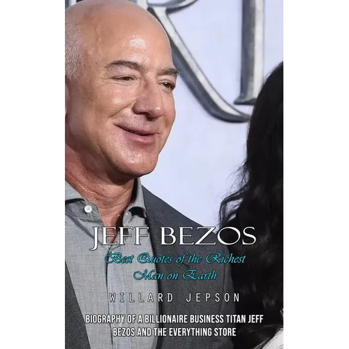 Jeff Bezos: Best Quotes of the Richest Man on Earth (Biography of a Billionaire Business Titan Jeff Bezos and the Everything Store) - Paperback