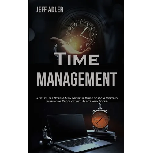 Time Management: a Self Help Stress Management Guide to Goal Setting, Improving Productivity Habits and Focus - Paperback