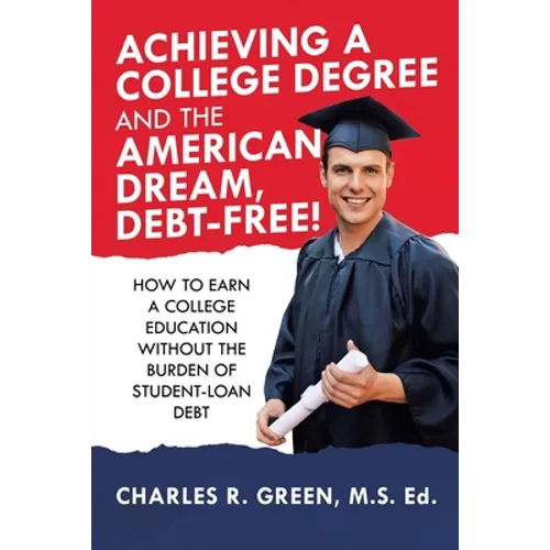 Achieving a College Degree and the American Dream, Debt-Free!: How to Earn a College Education Without the Burden of Student-Loan Debt - Paperback
