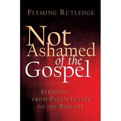 Not Ashamed of the Gospel: Sermons from Paul's Letter to the Romans - Paperback