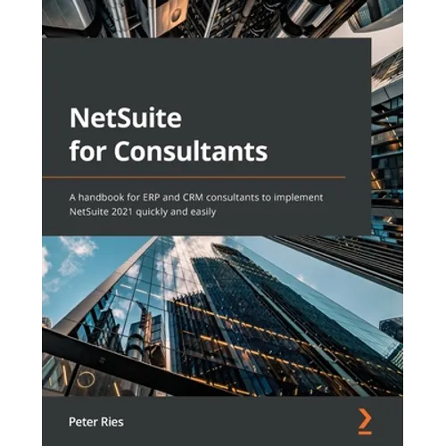 NetSuite for Consultants: A handbook for ERP and CRM consultants to implement NetSuite 2021 quickly and easily - Paperback