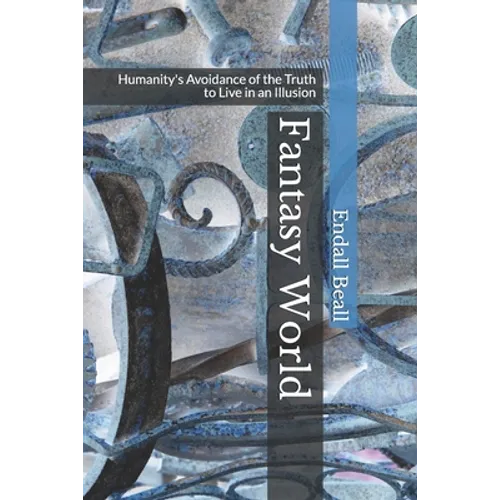 Fantasy World: Humanity's Avoidance of the Truth to Live in an Illusion - Paperback