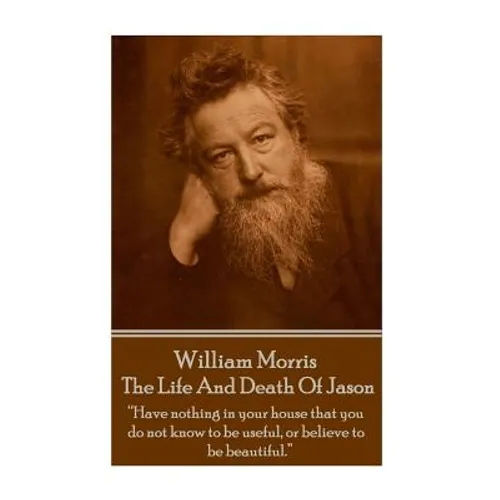 William Morris - The Life And Death Of Jason: "Have nothing in your house that your house that you do not know to be useful, or to be beautiful." - Paperback