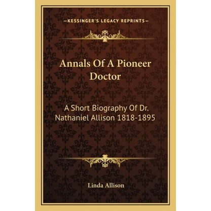 Annals Of A Pioneer Doctor: A Short Biography Of Dr. Nathaniel Allison 1818-1895: And The Story Of His Medical Practice In Frontier Missouri - Paperback