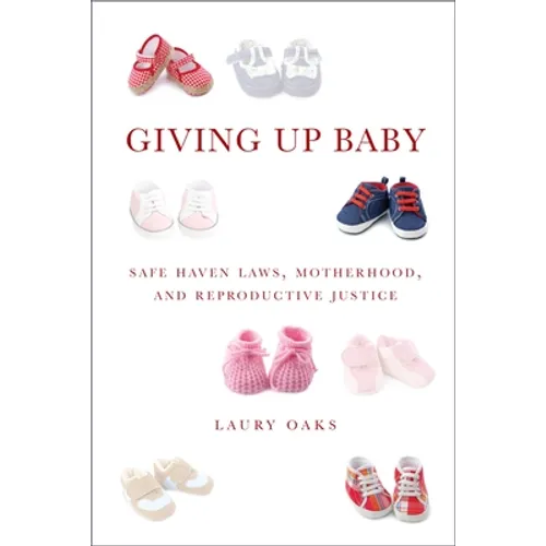 Giving Up Baby: Safe Haven Laws, Motherhood, and Reproductive Justice - Paperback