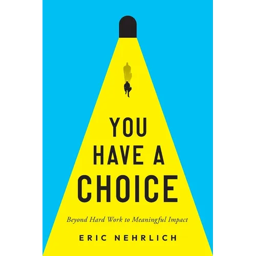 You Have a Choice: Beyond Hard Work to Meaningful Impact - Paperback