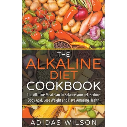 The Alkaline Diet CookBook: The Alkaline Meal Plan to Balance your pH, Reduce Body Acid, Lose Weight and Have Amazing Health - Paperback
