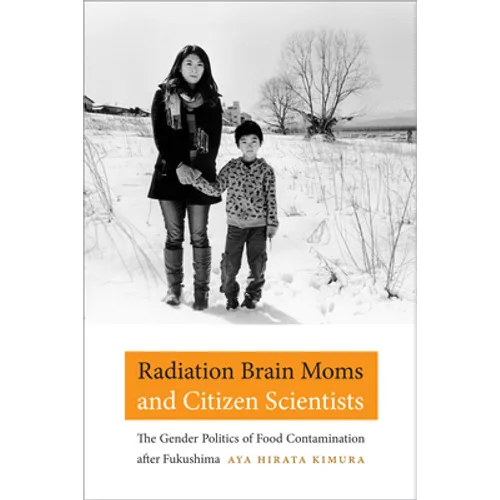 Radiation Brain Moms and Citizen Scientists: The Gender Politics of Food Contamination After Fukushima - Paperback