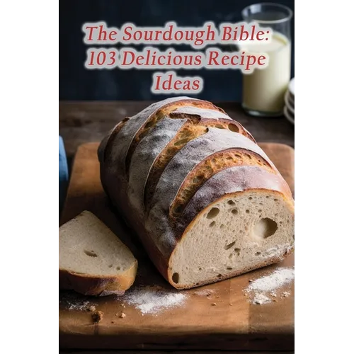 The Sourdough Bible: 103 Delicious Recipe Ideas - Paperback