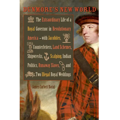 Dunmore's New World: The Extraordinary Life of a Royal Governor in Revolutionary America--With Jacobites, Counterfeiters, Land Schemes, Shi - Hardcover