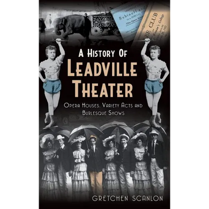 A History of Leadville Theater: Opera Houses, Variety Acts and Burlesque Shows - Hardcover