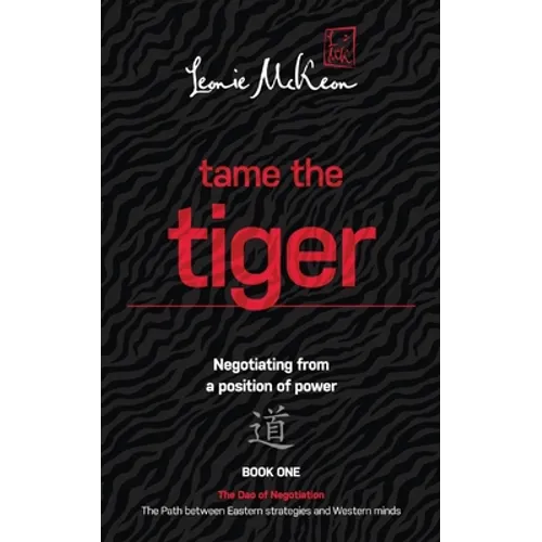 Tame the Tiger: Negotiating from a position of power (The Dao of Negotiation: The Path Between Eastern Strategies and Western Minds Book 1) - Paperback
