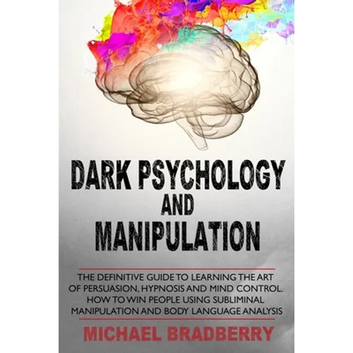 Dark Psychology and Manipulation: The Definitive Guide to Learning the Art of Persuasion, Hypnosis and Mind Control. How to Win People Using Sublimina - Paperback