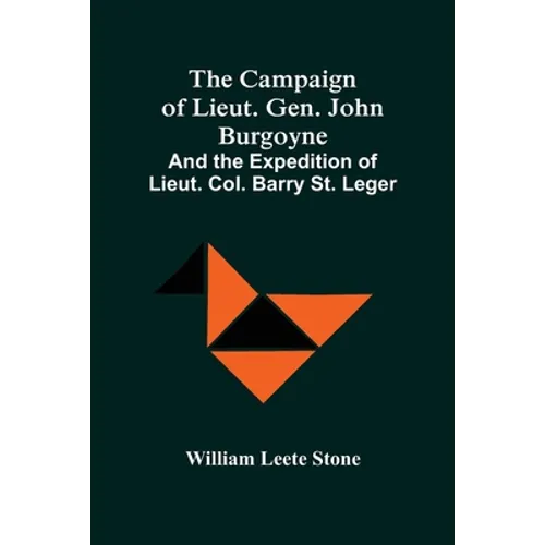 The Campaign Of Lieut. Gen. John Burgoyne: And The Expedition Of Lieut. Col. Barry St. Leger - Paperback