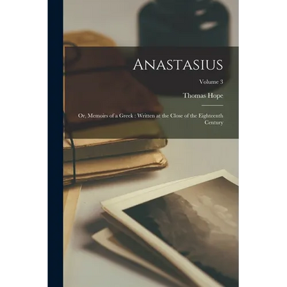 Anastasius: Or, Memoirs of a Greek: Written at the Close of the Eighteenth Century; Volume 3 - Paperback