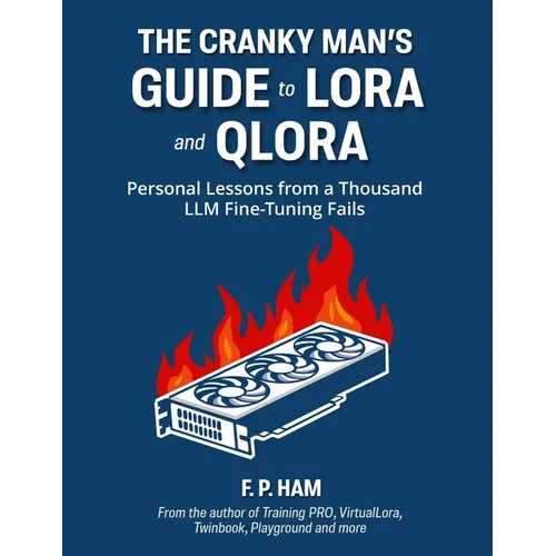 The Cranky Man's Guide to LoRA & QLoRA: Personal Lessons from a Thousand LLM Fine-Tuning Fails - Paperback