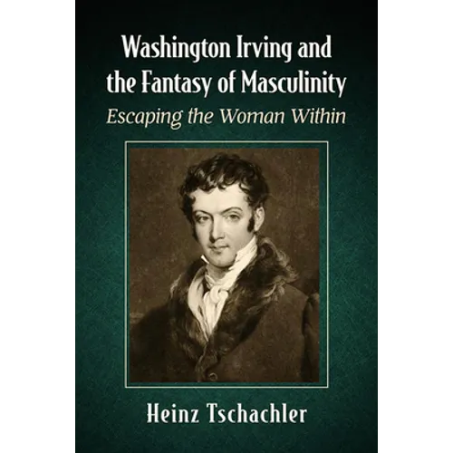 Washington Irving and the Fantasy of Masculinity: Escaping the Woman Within - Paperback
